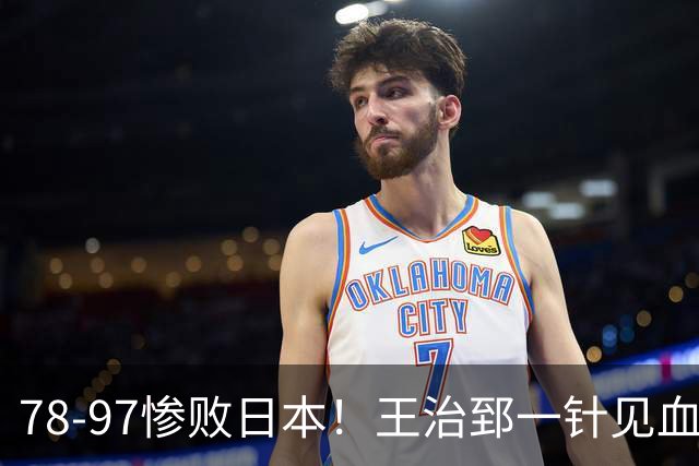 78-97惨败日本！王治郅一针见血大实话：球员真不缺拼劲，只是实打实打不过