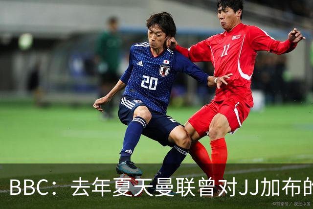 BBC：去年夏天曼联曾对JJ加布的职业发展做出承诺，如今并未兑现